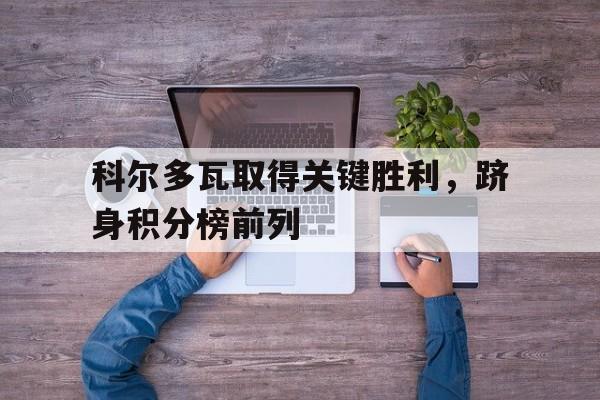 科尔多瓦取得关键胜利，跻身积分榜前列
