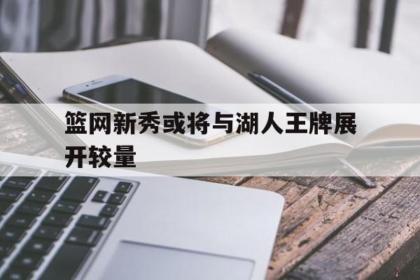 篮网新秀或将与湖人王牌展开较量