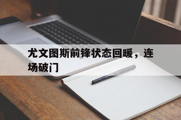尤文图斯前锋状态回暖，连场破门