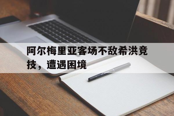 阿尔梅里亚客场不敌希洪竞技，遭遇困境