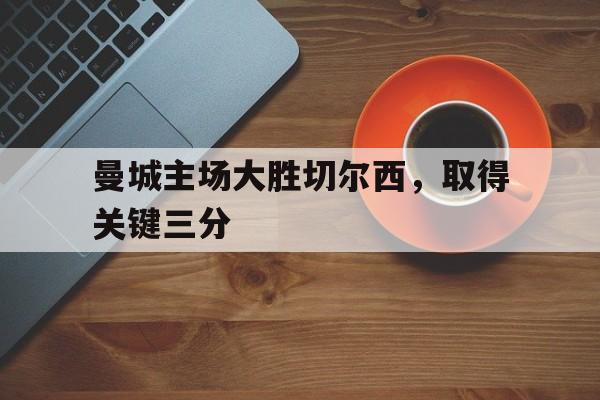 曼城主场大胜切尔西，取得关键三分