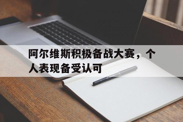 阿尔维斯积极备战大赛，个人表现备受认可